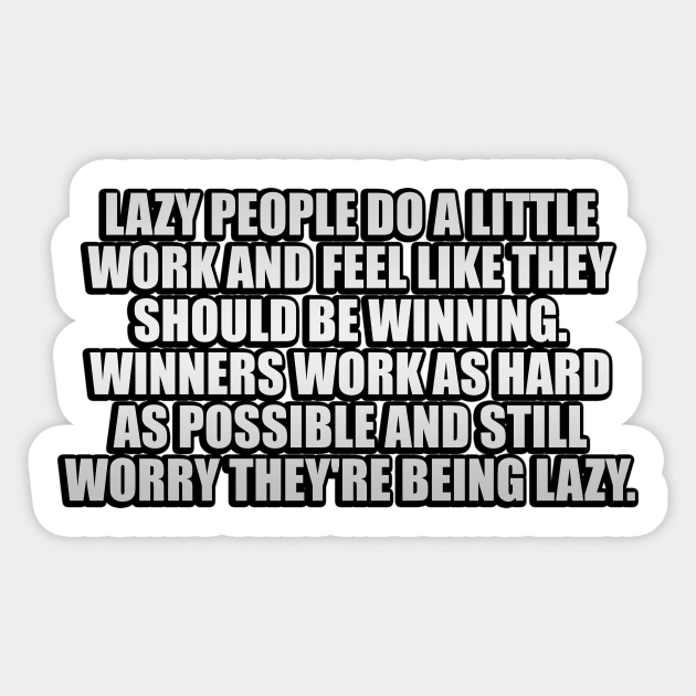 Lazy people do a little work and feel like they should be winning. Winners work as hard as possible and still worry they're being lazy Sticker by It'sMyTime